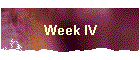 Week IV